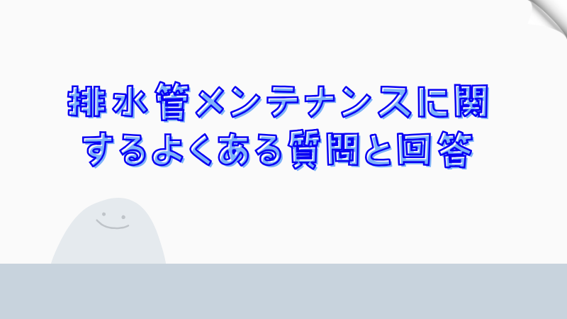 排水管メンテナンスに関するよくある質問と回答