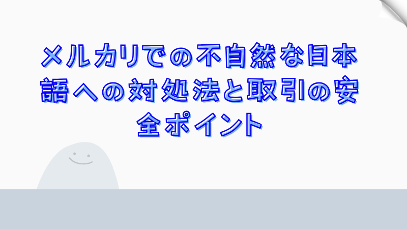 メルカリでの不自然な日本語への対処法と取引の安全ポイント