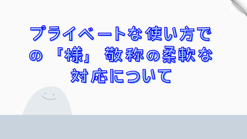 プライベートな使い方での「様」敬称の柔軟な対応について