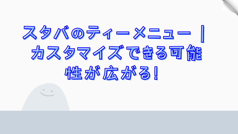 スタバのティーメニュー｜カスタマイズできる可能性が広がる！