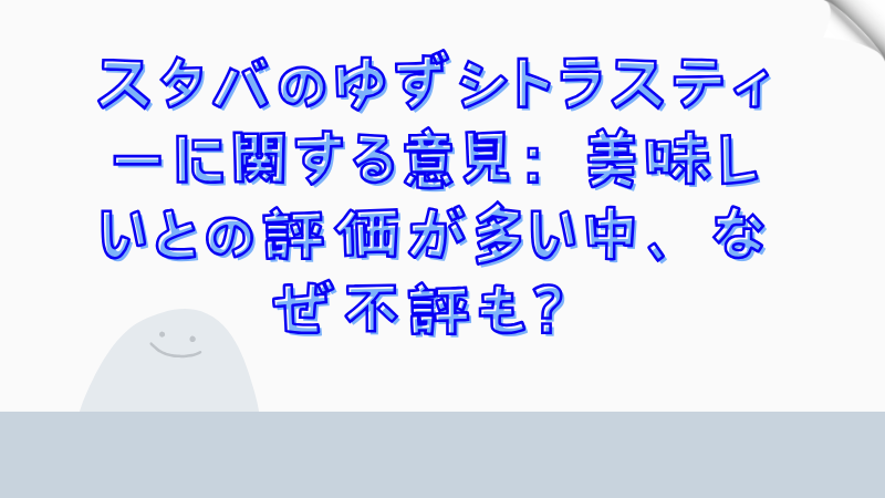 スタバのゆずシトラスティーに関する意見：美味しいとの評価が多い中、なぜ不評も？