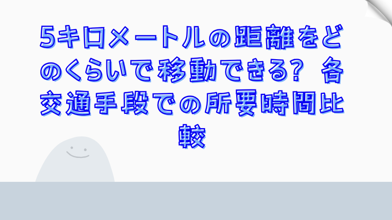 5キロメートルの距離をどのくらいで移動できる？各交通手段での所要時間比較