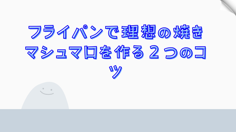 フライパンで理想の焼きマシュマロを作る２つのコツ