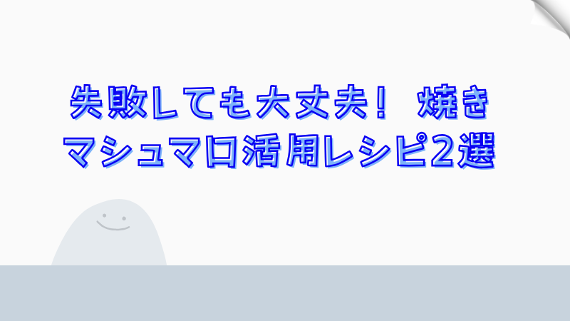 失敗しても大丈夫！焼きマシュマロ活用レシピ2選