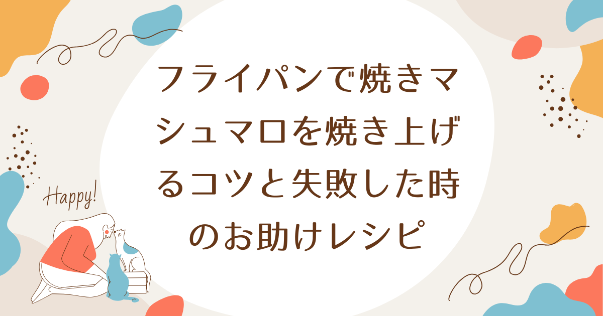 フライパンで焼きマシュマロを焼き上げるコツと失敗した時のお助けレシピ