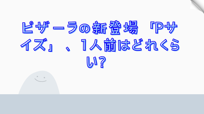 ピザーラの新Pサイズ、どれくらいの大きさ？