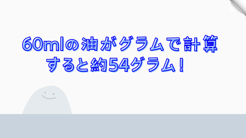 60mlの油がグラムで計算すると約54グラム！