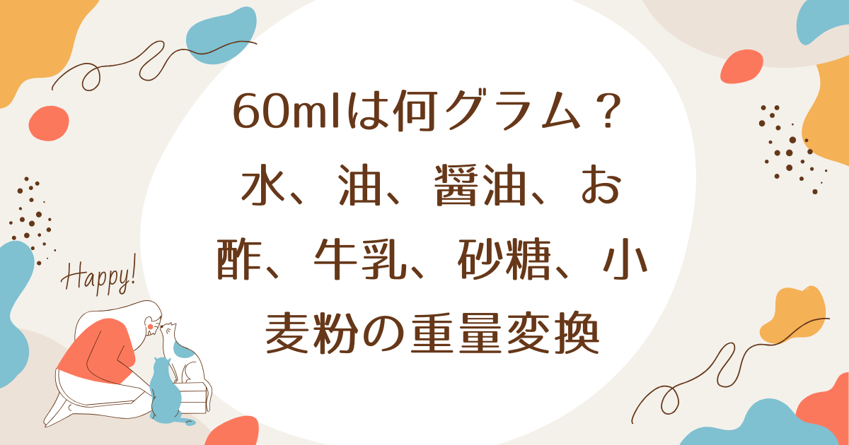 60mlは何グラム？水、油、醤油、お酢、牛乳、砂糖、小麦粉の重量変換