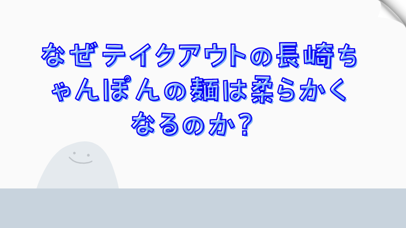 なぜテイクアウトの長崎ちゃんぽんの麺は柔らかくなるのか？