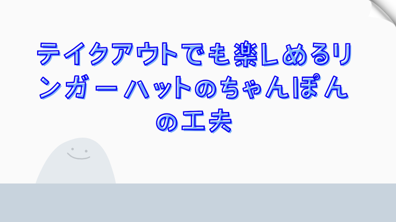 テイクアウトでも楽しめるリンガーハットのちゃんぽんの工夫