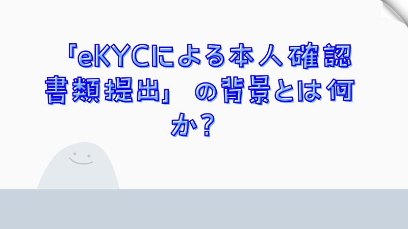 「eKYCによる本人確認書類提出」の背景とは何か？