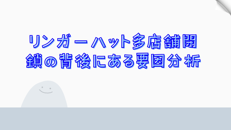 リンガーハット多店舗閉鎖の背後にある要因分析