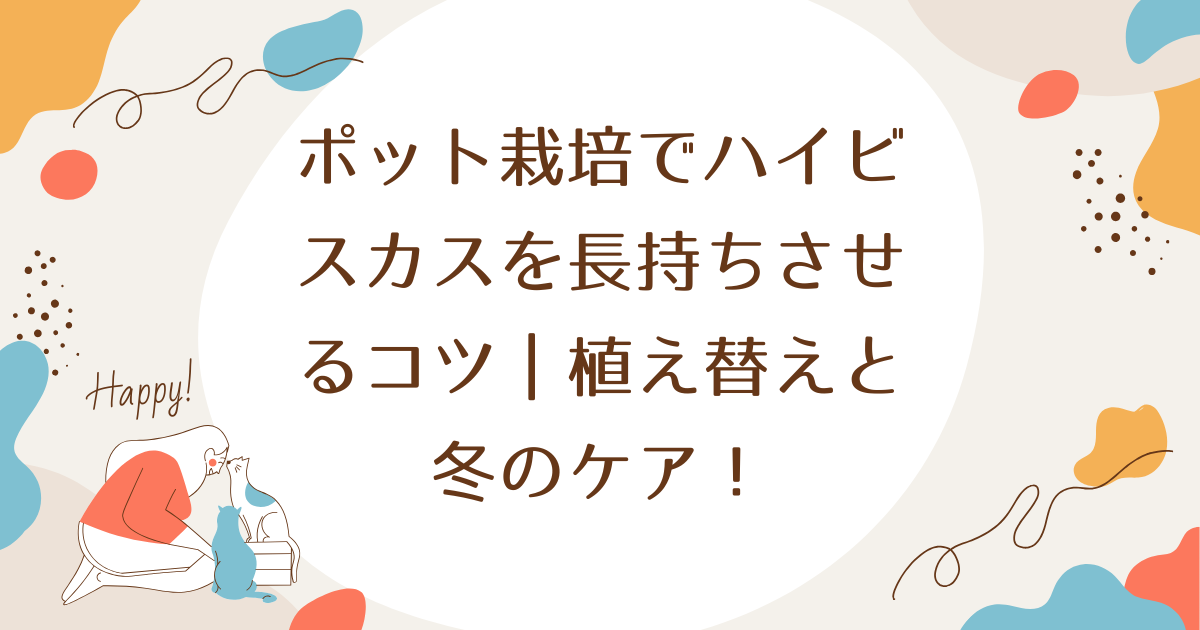 ポット栽培でハイビスカスを長持ちさせるコツ｜植え替えと冬のケア！