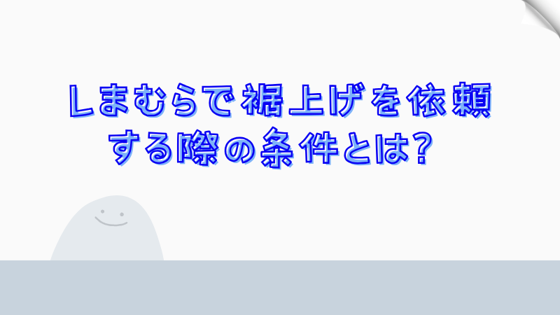 しまむらで裾上げを依頼する際の条件とは？