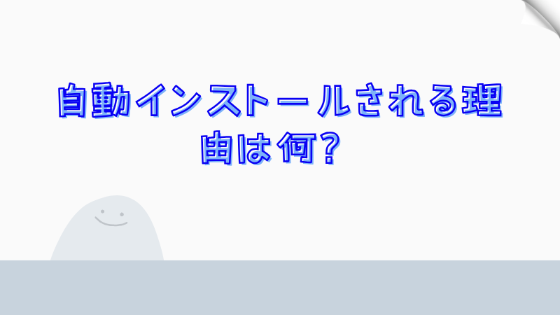 自動インストールされる理由は何？