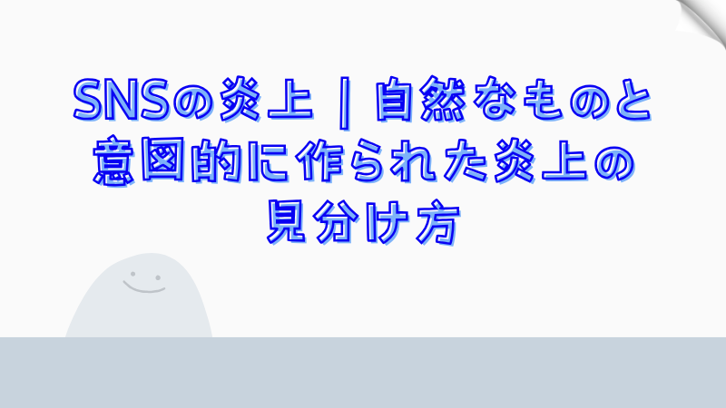 SNSの炎上｜自然なものと意図的に作られた炎上の見分け方