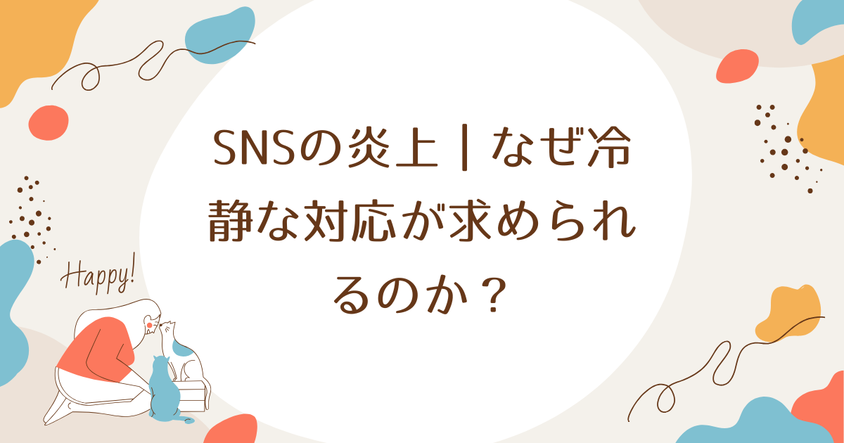 SNSの炎上｜なぜ冷静な対応が求められるのか？