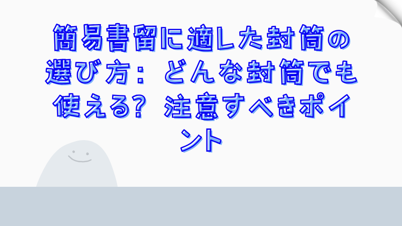 簡易書留に適した封筒の選び方：どんな封筒でも使える？注意すべきポイント