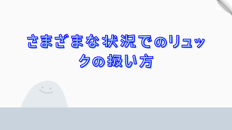 さまざまな状況でのリュックの扱い方