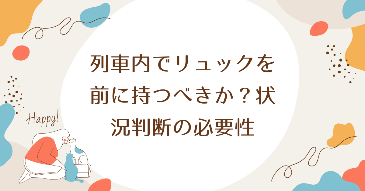 列車内でリュックを前に持つべきか？状況判断の必要性