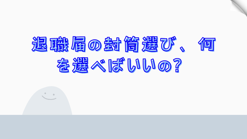 退職届の封筒選び、何を選べばいいの？