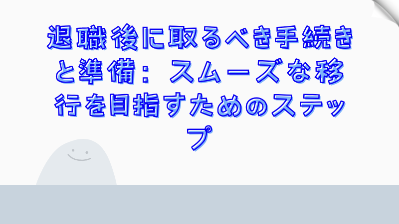 退職後に取るべき手続きと準備：スムーズな移行を目指すためのステップ