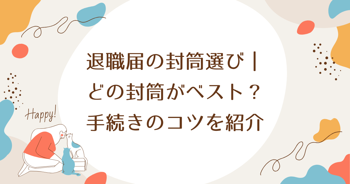 退職届の封筒選び｜どの封筒がベスト？手続きのコツを紹介