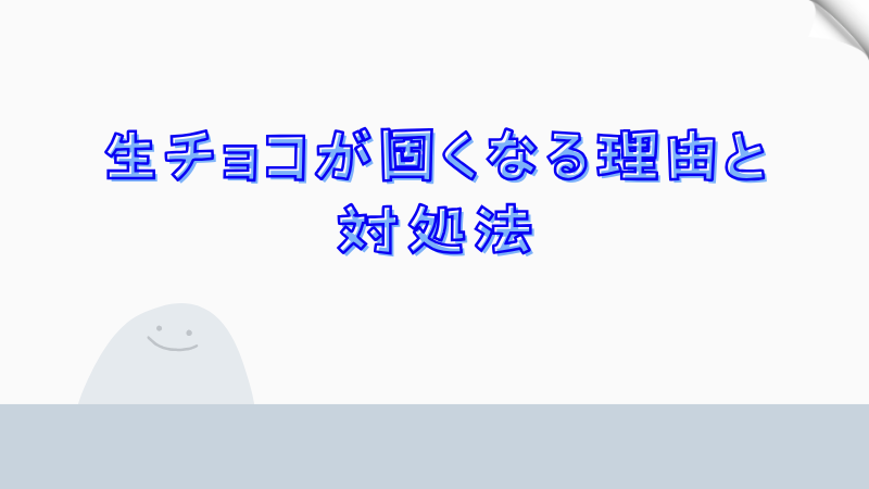 生チョコが固くなる理由と対処法