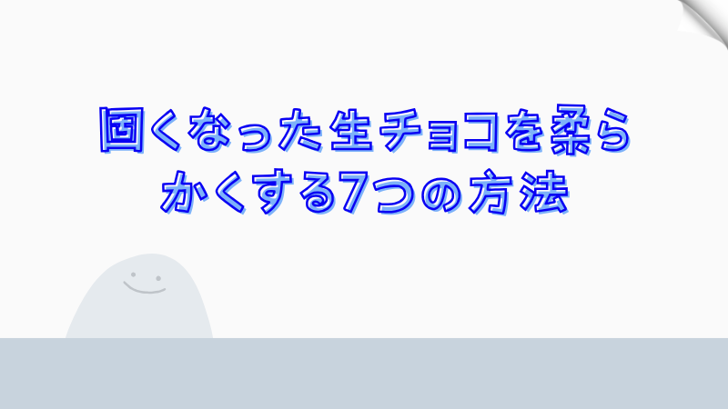 固くなった生チョコを柔らかくする7つの方法