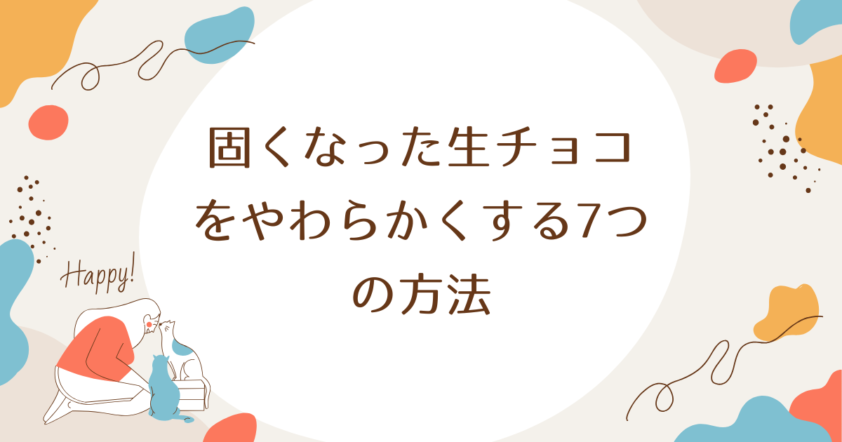 固くなった生チョコをやわらかくする7つの方法