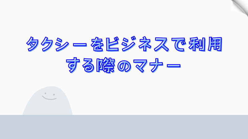 タクシーをビジネスで利用する際のマナー