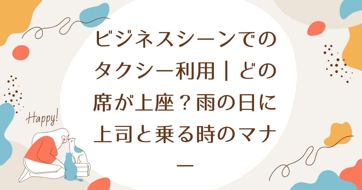 ビジネスシーンでのタクシー利用｜どの席が上座か？雨の日に上司と乗るときのマナー解説