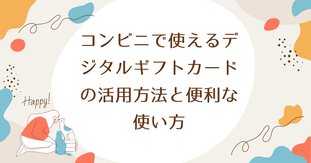 コンビニで使えるデジタルギフトカードの活用方法と便利な使い方