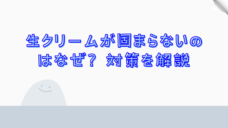 生クリームが固まらないのはなぜ？対策を解説