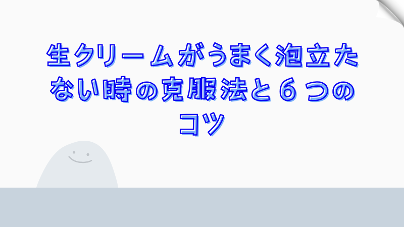 生クリームがうまく泡立たない時の克服法と６つのコツ