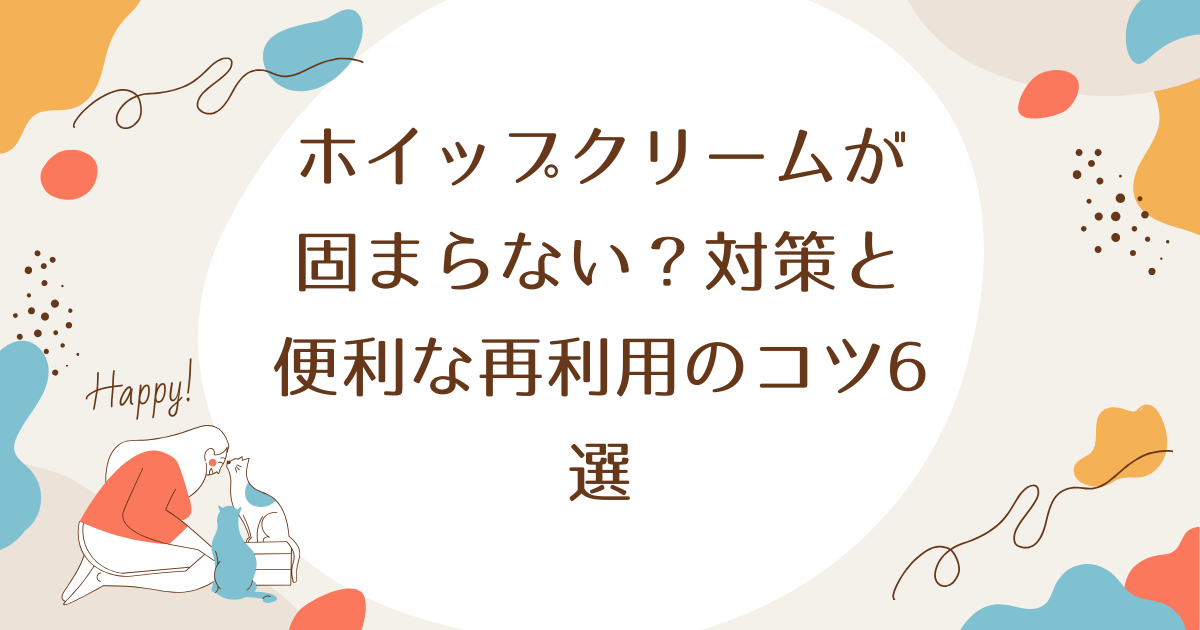 ホイップクリームが固まらない？対策と便利な再利用のコツ6選