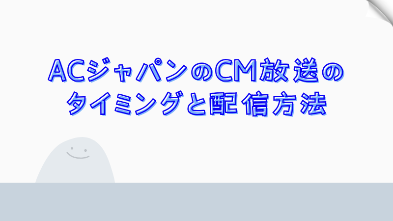 ACジャパンのCM放送のタイミングと配信方法