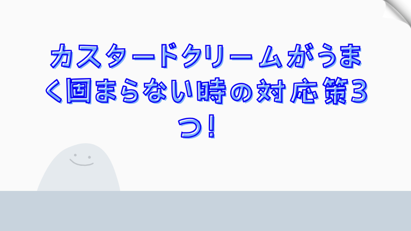 カスタードクリームがうまく固まらない時の対応策3つ！