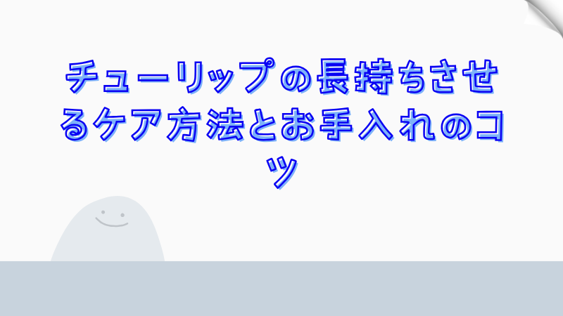 チューリップの長持ちさせるケア方法とお手入れのコツ