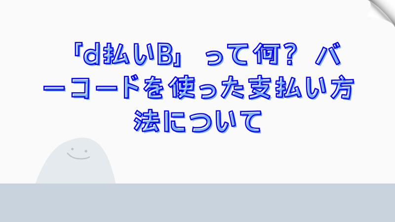 「d払いB」って何？バーコードを使った支払い方法について