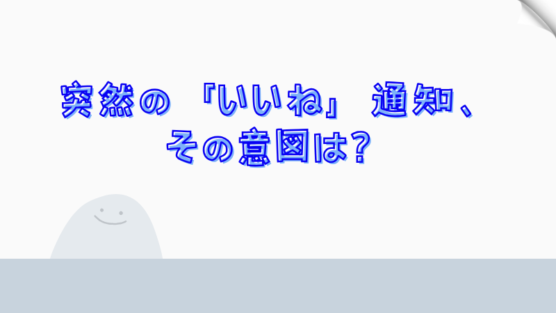 突然の「いいね」通知、その意図は？