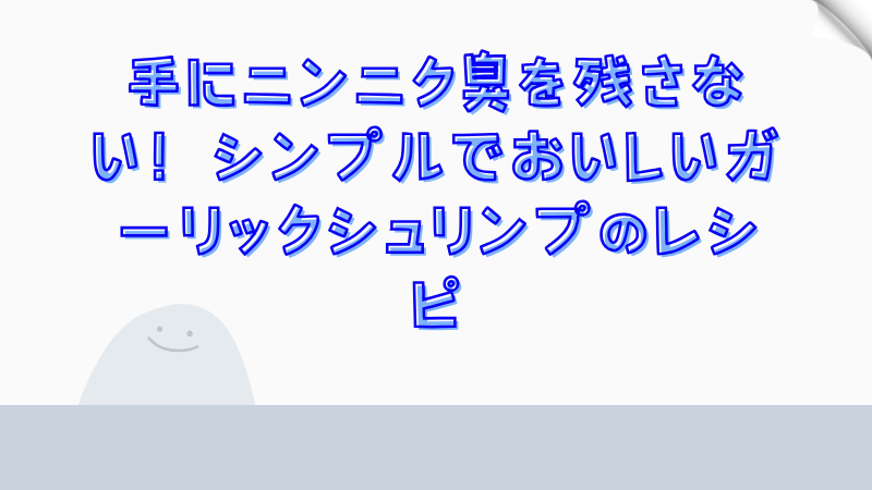 手にニンニク臭を残さない！シンプルでおいしいガーリックシュリンプのレシピ