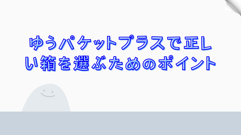 ゆうパケットプラスで正しい箱を選ぶためのポイント