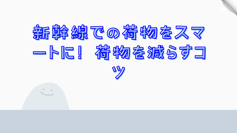 新幹線での荷物をスマートに！荷物を減らすコツ