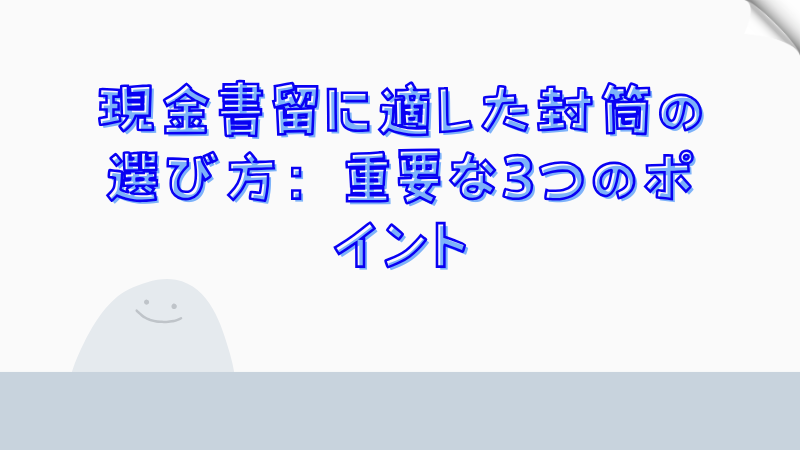 現金書留に適した封筒の選び方：重要な3つのポイント