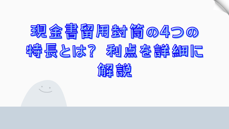 現金書留用封筒の4つの特長とは？利点を詳細に解説