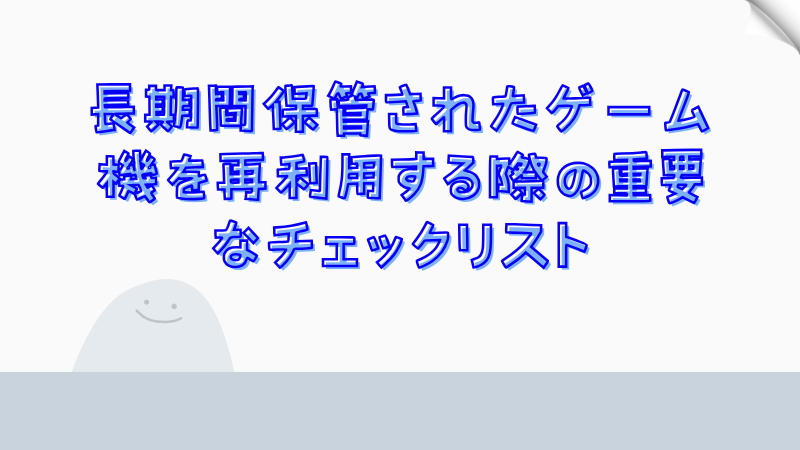 長期間保管されたゲーム機を再利用する際の重要なチェックリスト