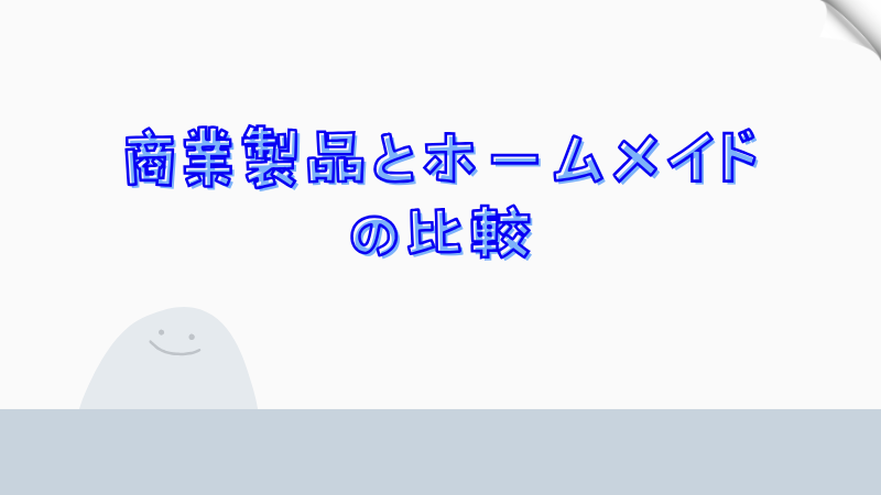 商業製品とホームメイドの比較