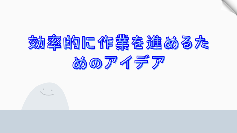 効率的に作業を進めるためのアイデア