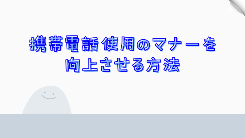 携帯電話使用のマナーを向上させる方法